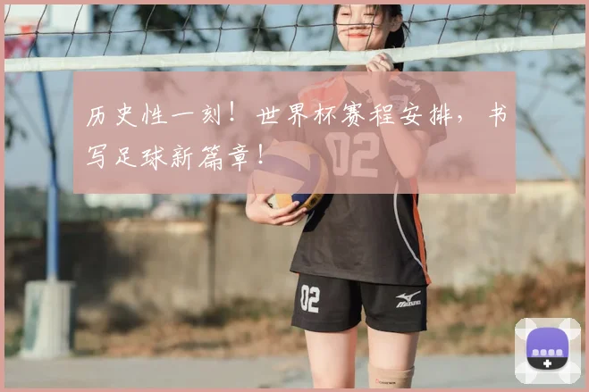 历史性一刻！世界杯赛程安排，书写足球新篇章！