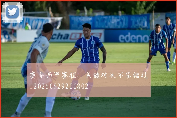 赛季西甲赛程：关键对决不容错过_20260529200802