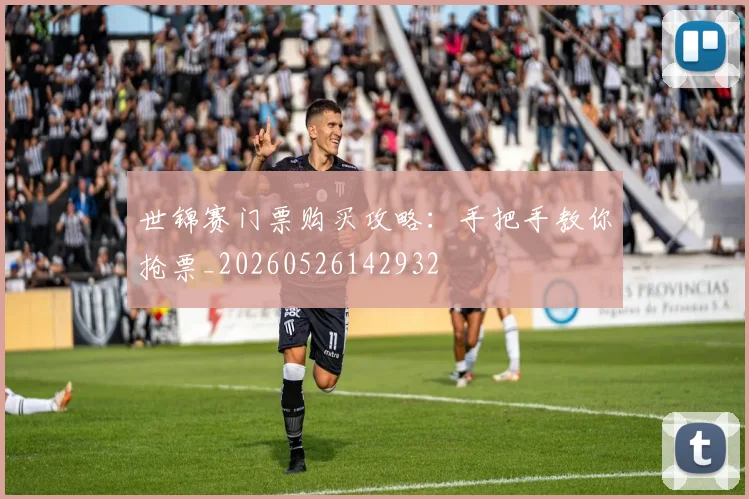 世锦赛门票购买攻略:手把手教你抢票_20260526142932