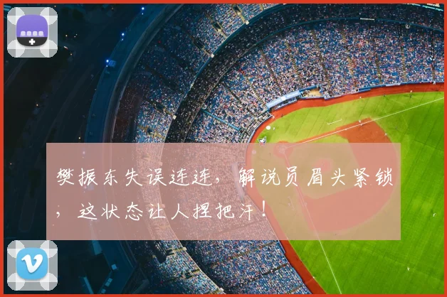 樊振东失误连连，解说员眉头紧锁，这状态让人捏把汗！