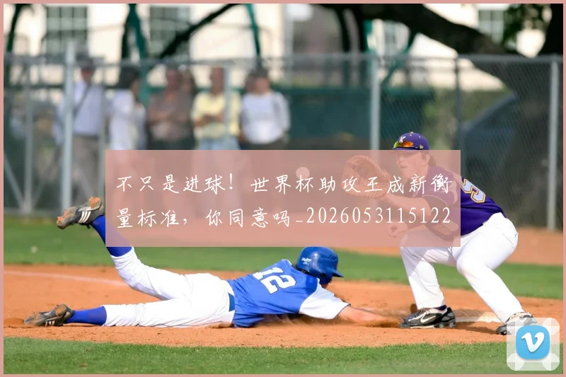 不只是进球！世界杯助攻王成新衡量标准，你同意吗_20260531151229