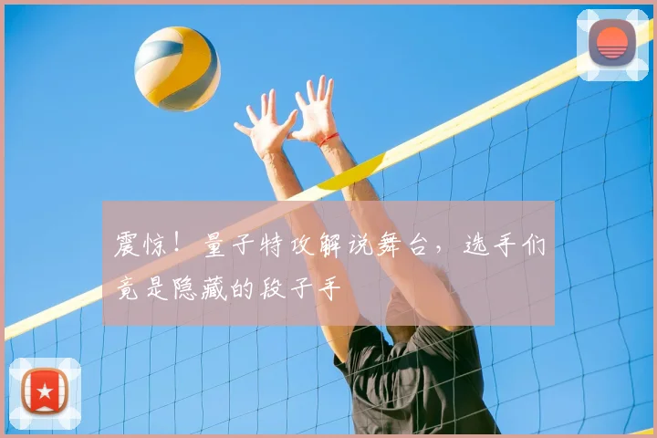 震惊！量子特攻解说舞台，选手们竟是隐藏的段子手