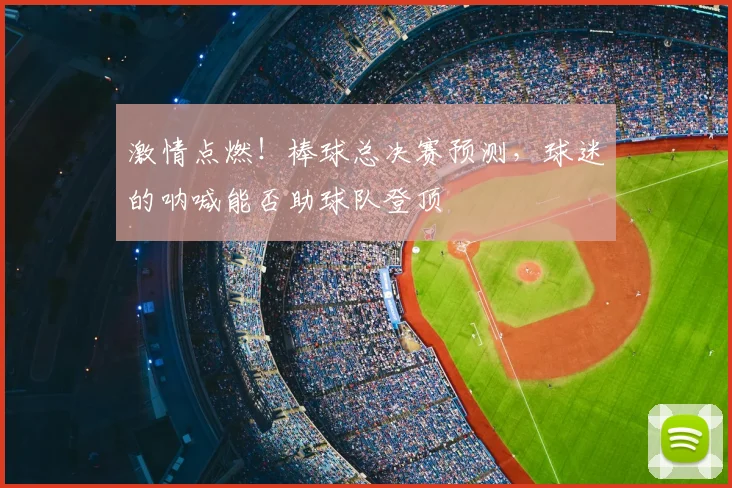 激情点燃!棒球总决赛预测,球迷的呐喊能否助球队登顶