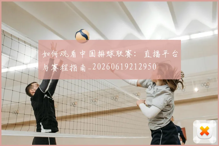 如何观看中国排球联赛：直播平台与赛程指南_20260619212950