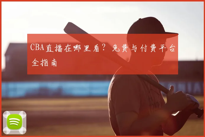 CBA直播在哪里看？免费与付费平台全指南