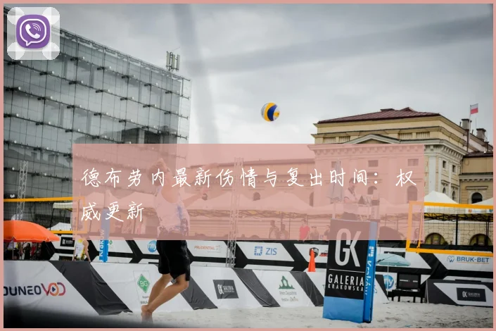 德布劳内最新伤情与复出时间：权威更新