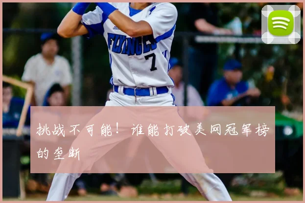 挑战不可能！谁能打破美网冠军榜的垄断