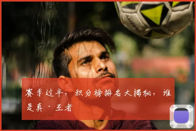 赛季过半，积分榜排名大揭秘，谁是真·王者