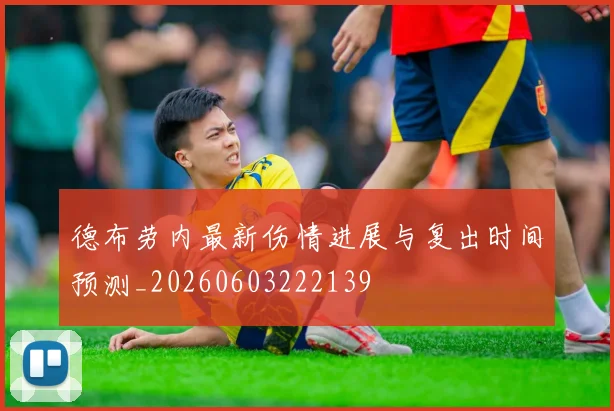 德布劳内最新伤情进展与复出时间预测_20260603222139