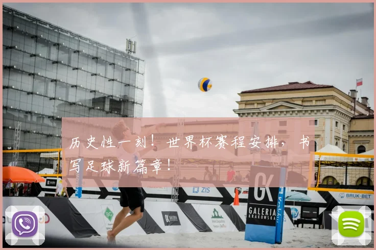 历史性一刻！世界杯赛程安排，书写足球新篇章！