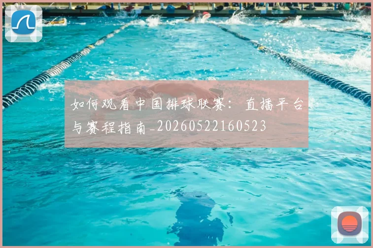 如何观看中国排球联赛：直播平台与赛程指南_20260522160523